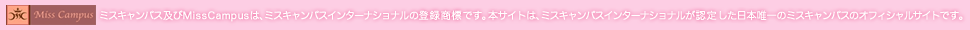 �~�X�L�����p�X�y��MissCampus�́A�~�X�L�����p�X�C���^�[�i�V���i���̓o�^���W�ł��B�{�T�C�g�́A�~�X�L�����p�X�C���^�[�i�V���i�����F�肵�����{�B��̃~�X�L�����p�X�̃I�t�B�V�����T�C�g�ł��B