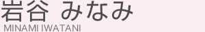 岩谷 みなみ(イワタニ ミナミ)