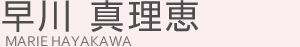 早川 真理恵(ハヤカワ マリエ)